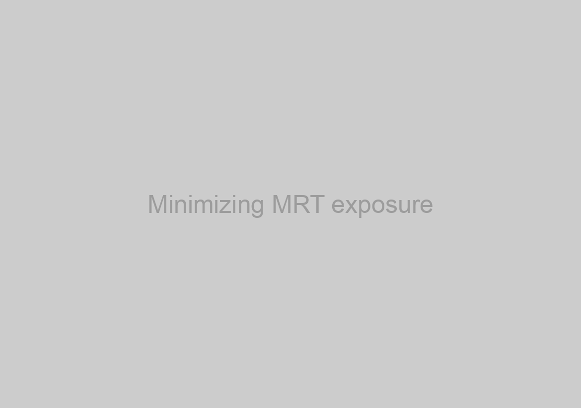 Minimizing MRT exposure